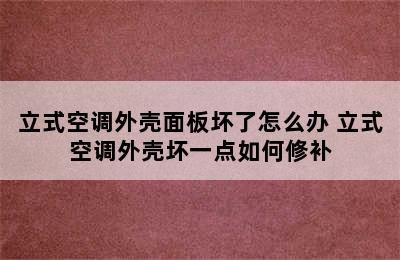 立式空调外壳面板坏了怎么办 立式空调外壳坏一点如何修补